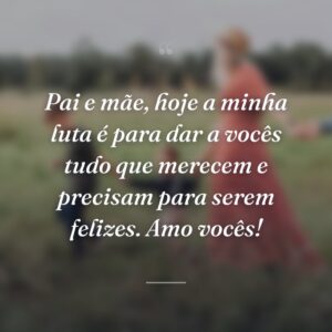 Pai e mãe, hoje a minha luta é para dar a vocês tudo que merecem e precisam para serem felizes. Amo vocês!