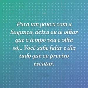 Para um pouco com a bagunça, deixa eu te olhar que o tempo voa e olha só... Você sabe falar e diz tudo que eu preciso escutar.
