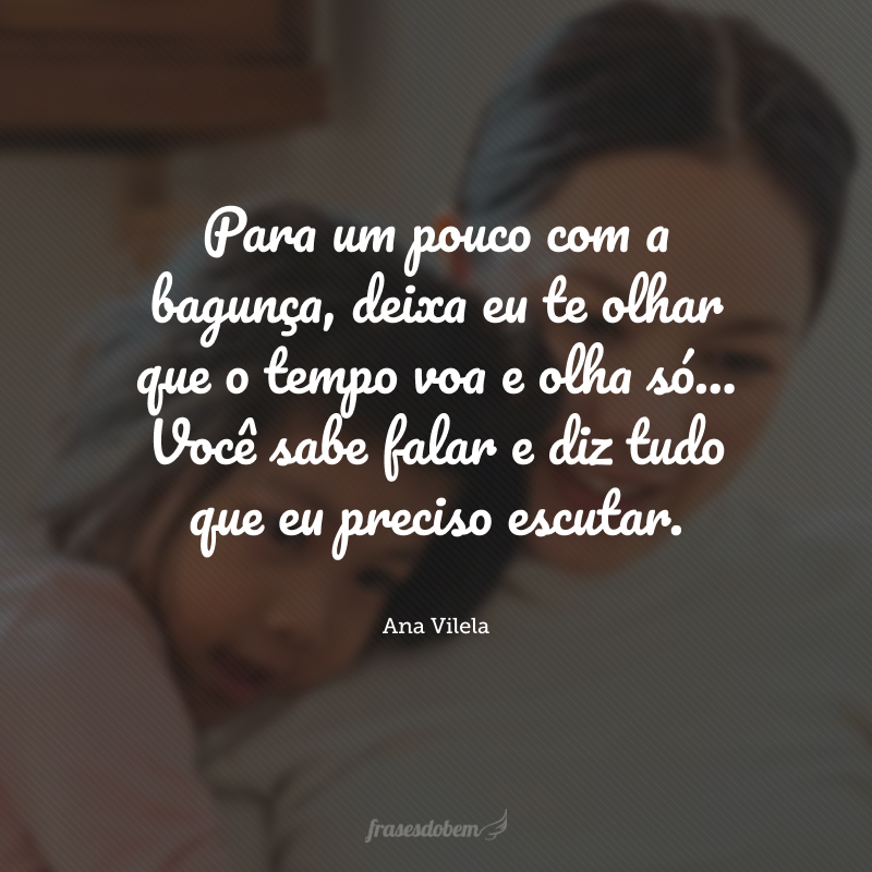 Para um pouco com a bagunça, deixa eu te olhar que o tempo voa e olha só... Você sabe falar e diz tudo que eu preciso escutar.