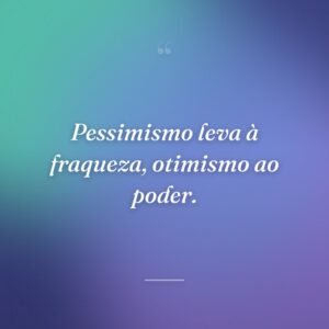 Pessimismo leva à fraqueza, otimismo ao poder.