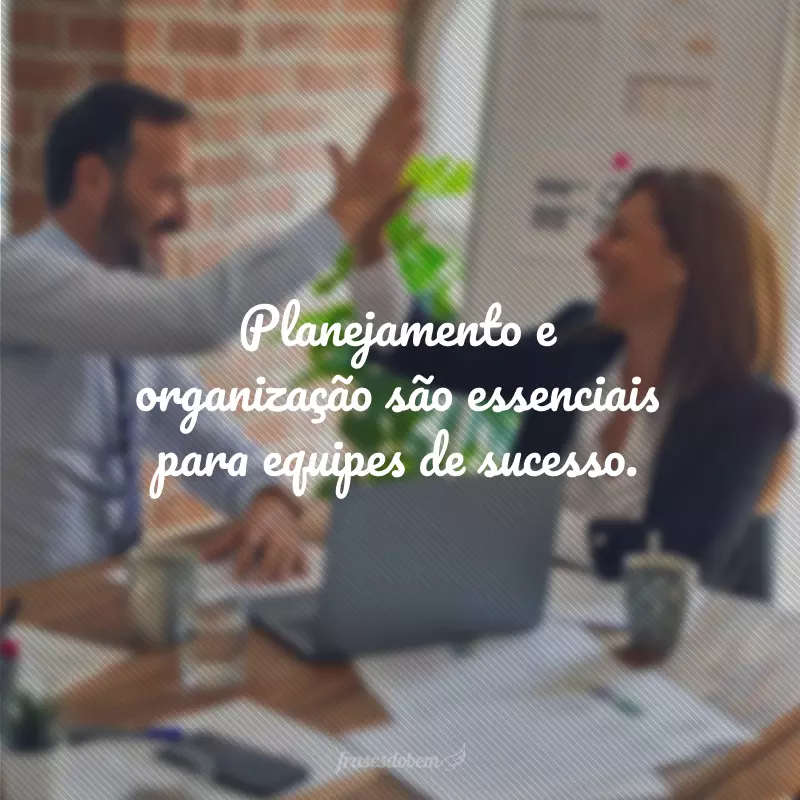 Planejamento e organização são essenciais para equipes de sucesso.