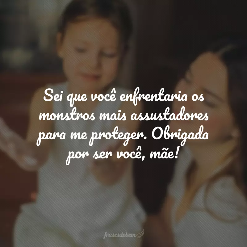 Sei que você enfrentaria os monstros mais assustadores para me proteger. Obrigada por ser você, mãe!