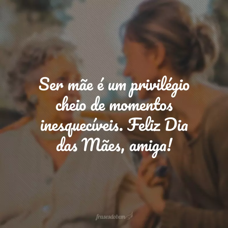 Ser mãe é um privilégio cheio de momentos inesquecíveis. Feliz Dia das Mães, amiga!