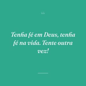 Tenha fé em Deus, tenha fé na vida. Tente outra vez!