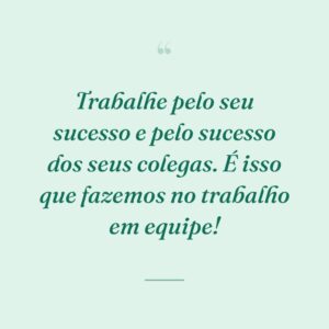 Trabalhe pelo seu sucesso e pelo sucesso dos seus colegas. É isso que fazemos no trabalho em equipe!