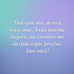 Tudo que sou, devo a você, mãe. A sua luta me inspira, me ensina e me dá tudo o que preciso. Amo você!