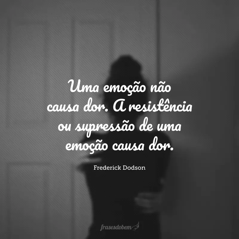 Uma emoção não causa dor. A resistência ou supressão de uma emoção causa dor.