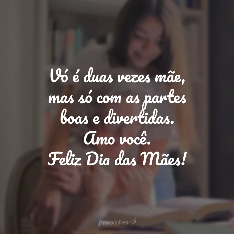 Vó é duas vezes mãe, mas só com as partes boas e divertidas. Amo você. Feliz Dia das Mães!
