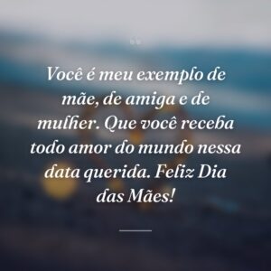 Você é meu exemplo de mãe, de amiga e de mulher. Que você receba todo amor do mundo nessa data querida. Feliz Dia das Mães!