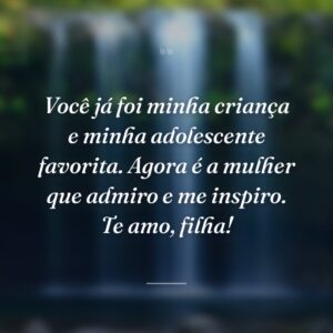 Você já foi minha criança e minha adolescente favorita. Agora é a mulher que admiro e me inspiro. Te amo, filha!