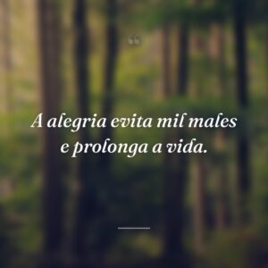 A alegria evita mil males e prolonga a vida.