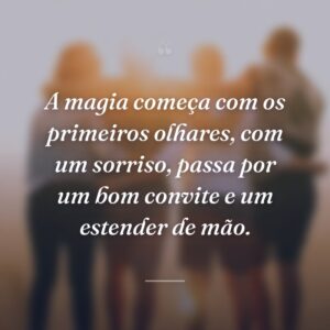 A magia começa com os primeiros olhares, com um sorriso, passa por um bom convite e um estender de mão.