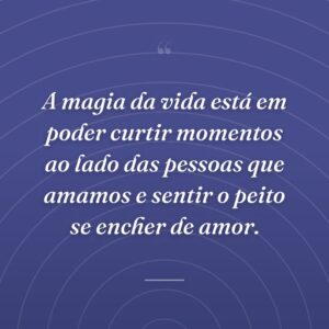 A magia da vida está em poder curtir momentos ao lado das pessoas que amamos e sentir o peito se encher de amor.