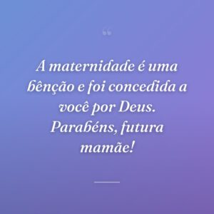 A maternidade é uma bênção e foi concedida a você por Deus. Parabéns, futura mamãe!