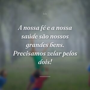 A nossa fé e a nossa saúde são nossos grandes bens. Precisamos zelar pelos dois!