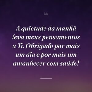 A quietude da manhã leva meus pensamentos a Ti. Obrigado por mais um dia e por mais um amanhecer com saúde!