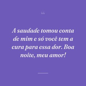 A saudade tomou conta de mim e só você tem a cura para essa dor. Boa noite, meu amor!