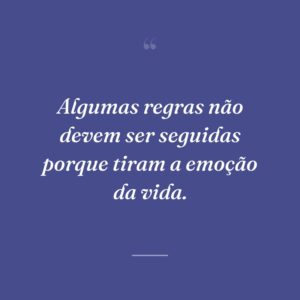 Algumas regras não devem ser seguidas porque tiram a emoção da vida.