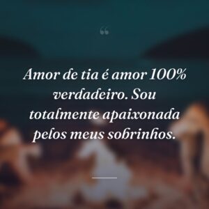 Amor de tia é amor 100% verdadeiro. Sou totalmente apaixonada pelos meus sobrinhos.