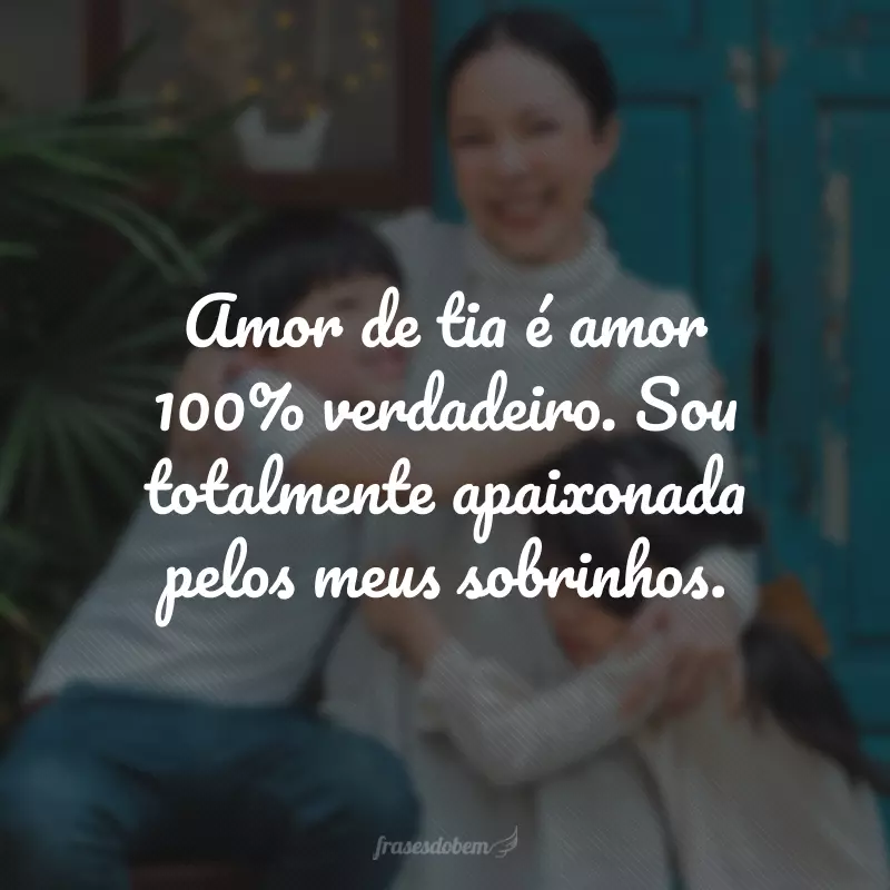 Amor de tia é amor 100% verdadeiro. Sou totalmente apaixonada pelos meus sobrinhos. 