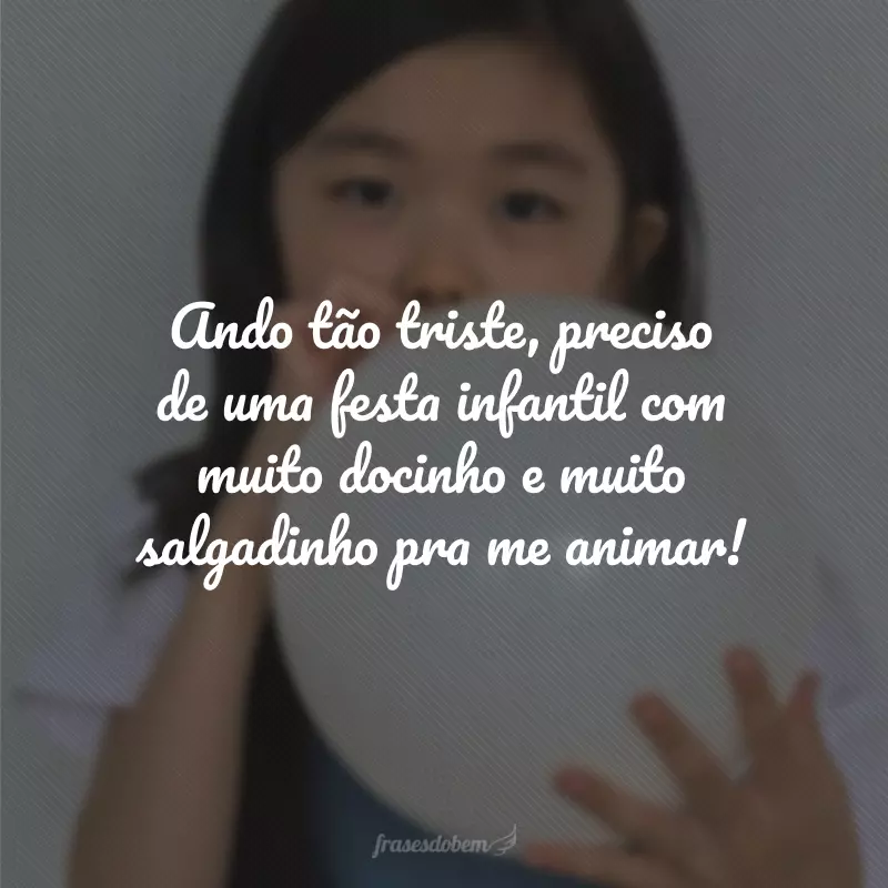 Ando tão triste, preciso de uma festa infantil com muito docinho e muito salgadinho pra me animar!