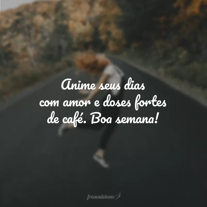 Anime seus dias com amor e doses fortes de café. Boa semana!