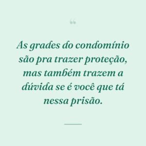 As grades do condomínio são pra trazer proteção, mas também trazem a dúvida se é você que tá nessa prisão.