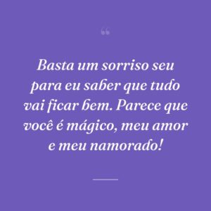 Basta um sorriso seu para eu saber que tudo vai ficar bem. Parece que você é mágico, meu amor e meu namorado!