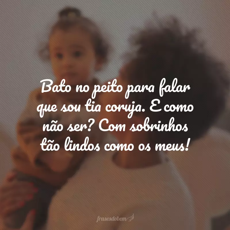 Bato no peito para falar que sou tia coruja. E como não ser? Com sobrinhos tão lindos como os meus! 