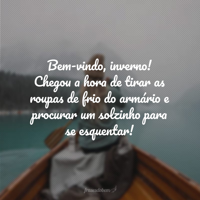 Bem-vindo, inverno! Chegou a hora de tirar as roupas de frio do armário e procurar um solzinho para se esquentar!