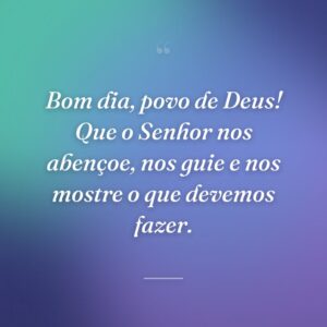 Bom dia, povo de Deus! Que o Senhor nos abençoe, nos guie e nos mostre o que devemos fazer.