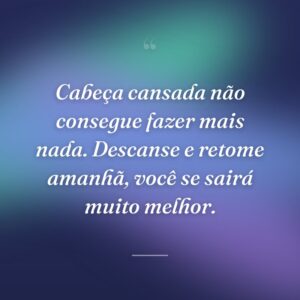 Cabeça cansada não consegue fazer mais nada. Descanse e retome amanhã, você se sairá muito melhor.