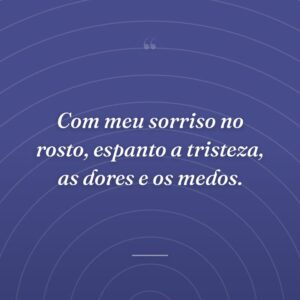 Com meu sorriso no rosto, espanto a tristeza, as dores e os medos.
