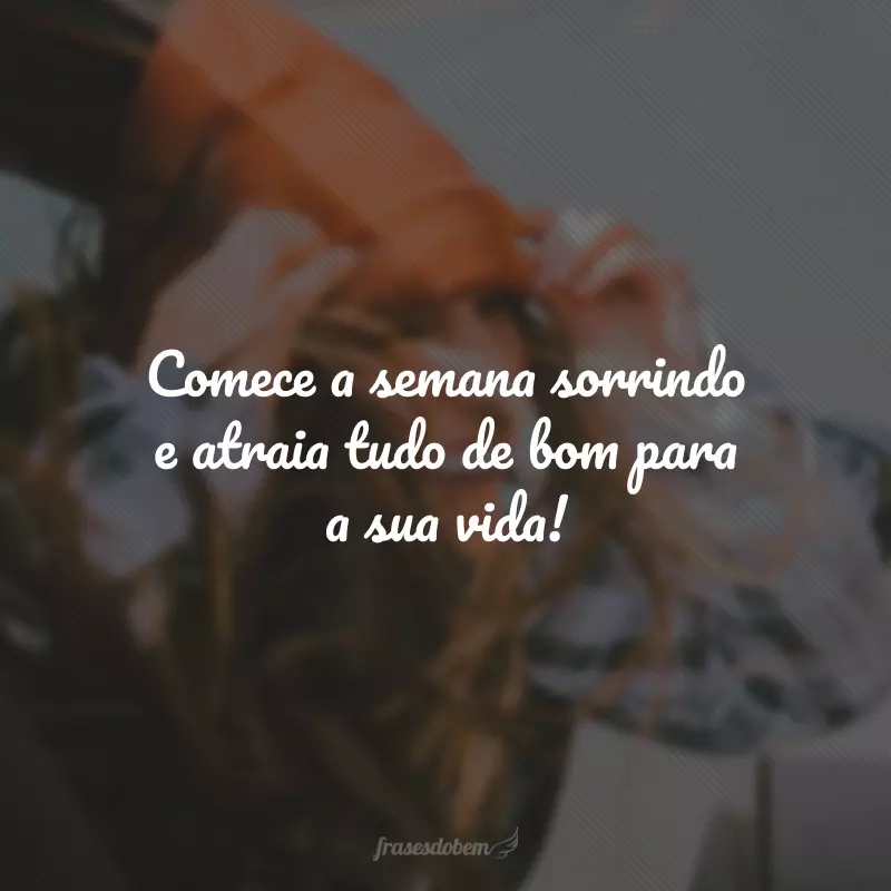 Comece a semana sorrindo e atraia tudo de bom para a sua vida!