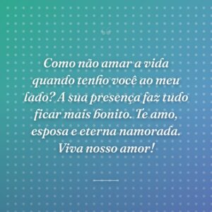 Como não amar a vida quando tenho você ao meu lado? A sua presença faz tudo ficar mais bonito. Te amo, esposa e eterna namorada. Viva nosso amor!