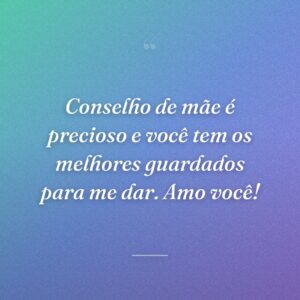 Conselho de mãe é precioso e você tem os melhores guardados para me dar. Amo você!