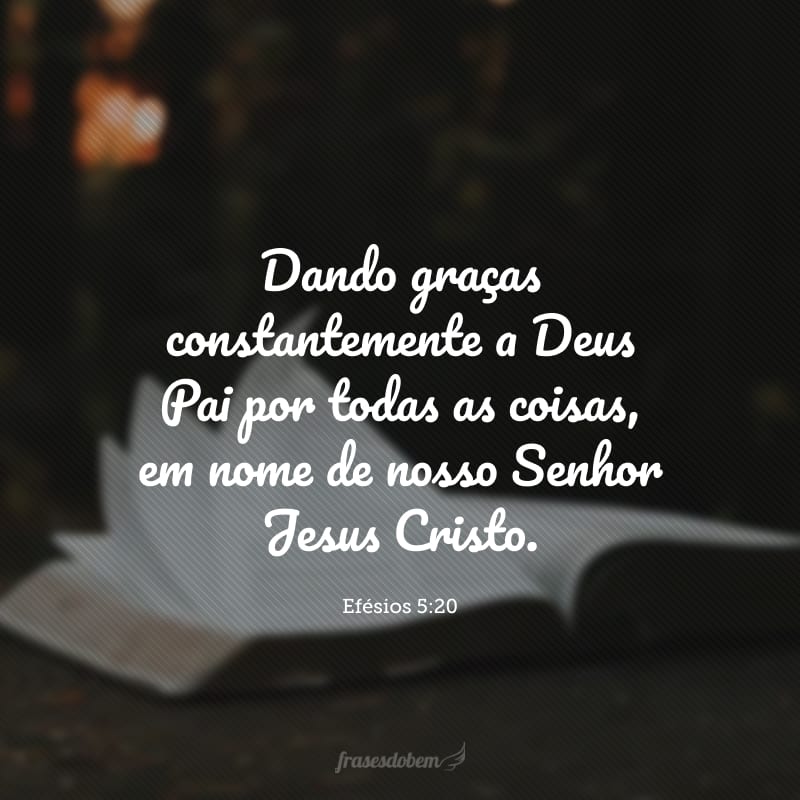 Dando graças constantemente a Deus Pai por todas as coisas, em nome de nosso Senhor Jesus Cristo.