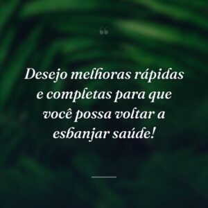 Desejo melhoras rápidas e completas para que você possa voltar a esbanjar saúde!