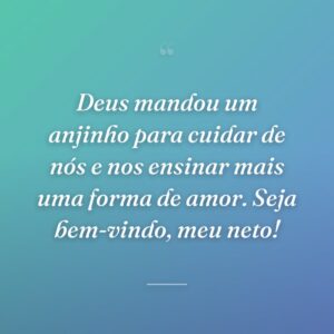 Deus mandou um anjinho para cuidar de nós e nos ensinar mais uma forma de amor. Seja bem-vindo, meu neto!
