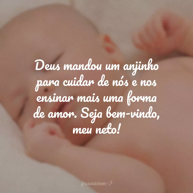 Deus mandou um anjinho para cuidar de nós e nos ensinar mais uma forma de amor. Seja bem-vindo, meu neto!