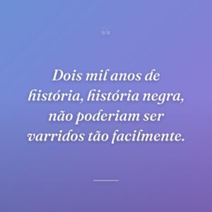 Dois mil anos de história, história negra, não poderiam ser varridos tão facilmente.