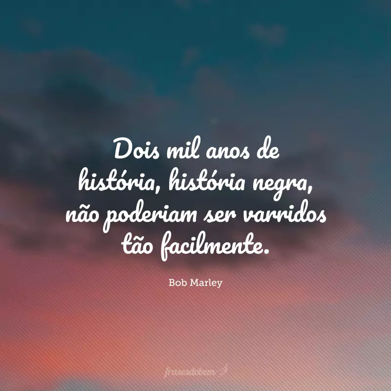 Dois mil anos de história, história negra, não poderiam ser varridos tão facilmente.