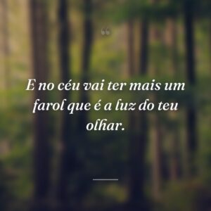 E no céu vai ter mais um farol que é a luz do teu olhar.