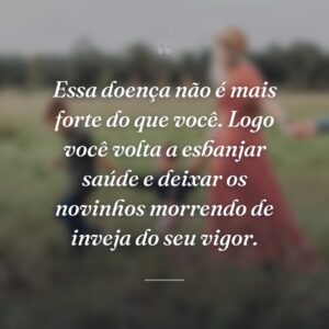 Essa doença não é mais forte do que você. Logo você volta a esbanjar saúde e deixar os novinhos morrendo de inveja do seu vigor.