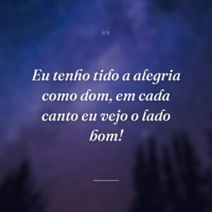 Eu tenho tido a alegria como dom, em cada canto eu vejo o lado bom!