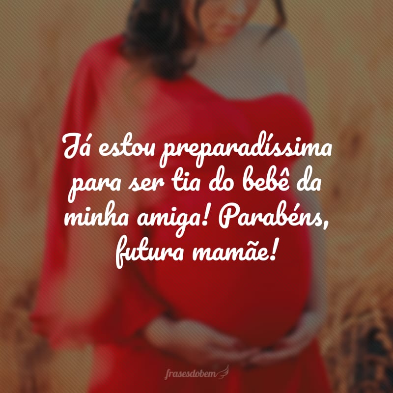 Já estou preparadíssima para ser tia do bebê da minha amiga! Parabéns, futura mamãe!