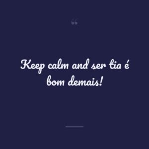 Keep calm and ser tia é bom demais!