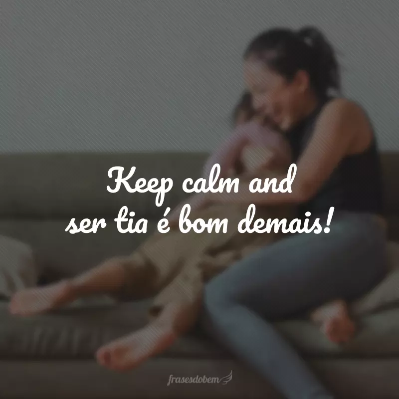 Keep calm and ser tia é bom demais!