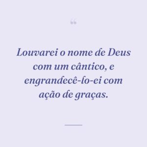 Louvarei o nome de Deus com um cântico, e engrandecê-lo-ei com ação de graças.
