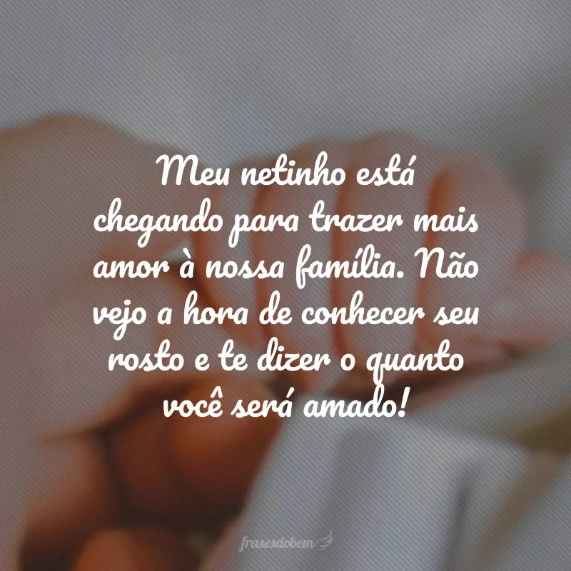 Meu netinho está chegando para trazer mais amor à nossa família. Não vejo a hora de conhecer seu rosto e te dizer o quanto você será amado!